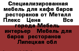 Специализированная мебель для кафе,баров,ресторанов от Металл Плекс › Цена ­ 5 000 - Все города Мебель, интерьер » Мебель для баров, ресторанов   . Липецкая обл.